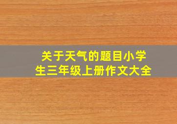 关于天气的题目小学生三年级上册作文大全