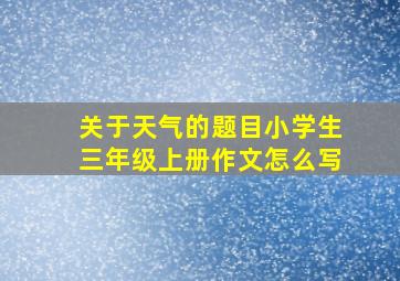 关于天气的题目小学生三年级上册作文怎么写