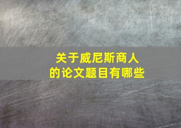 关于威尼斯商人的论文题目有哪些