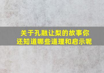 关于孔融让梨的故事你还知道哪些道理和启示呢