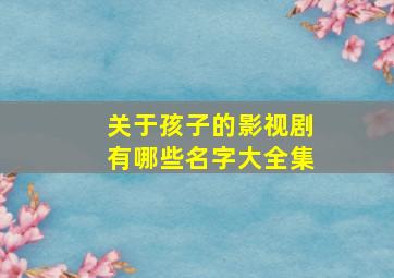 关于孩子的影视剧有哪些名字大全集