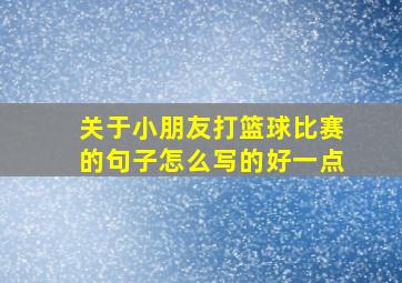 关于小朋友打篮球比赛的句子怎么写的好一点