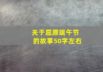 关于屈原端午节的故事50字左右