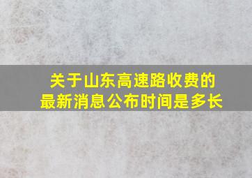 关于山东高速路收费的最新消息公布时间是多长