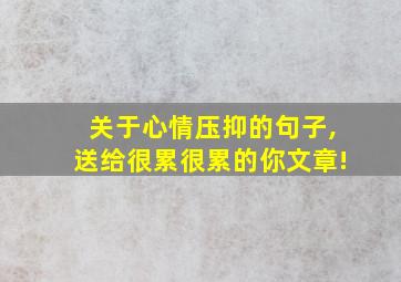 关于心情压抑的句子,送给很累很累的你文章!