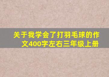 关于我学会了打羽毛球的作文400字左右三年级上册