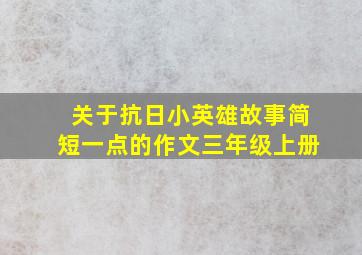 关于抗日小英雄故事简短一点的作文三年级上册