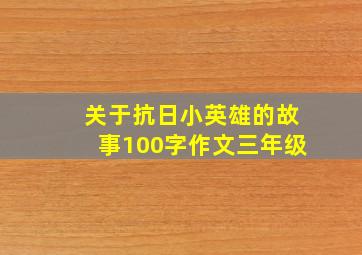 关于抗日小英雄的故事100字作文三年级