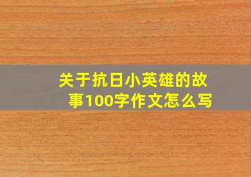 关于抗日小英雄的故事100字作文怎么写