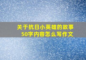 关于抗日小英雄的故事50字内容怎么写作文