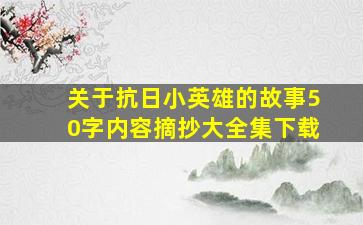 关于抗日小英雄的故事50字内容摘抄大全集下载