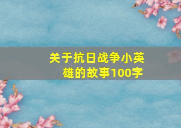 关于抗日战争小英雄的故事100字