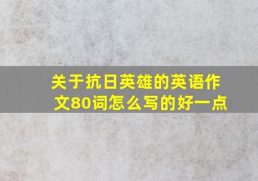 关于抗日英雄的英语作文80词怎么写的好一点