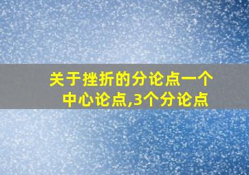 关于挫折的分论点一个中心论点,3个分论点