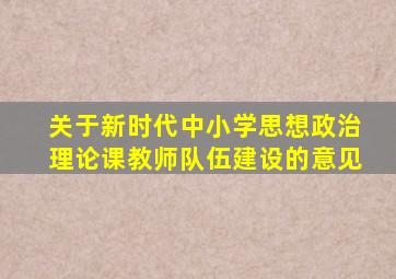 关于新时代中小学思想政治理论课教师队伍建设的意见