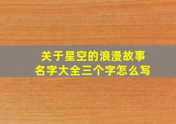 关于星空的浪漫故事名字大全三个字怎么写