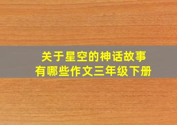 关于星空的神话故事有哪些作文三年级下册