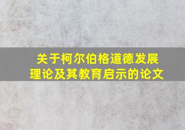 关于柯尔伯格道德发展理论及其教育启示的论文