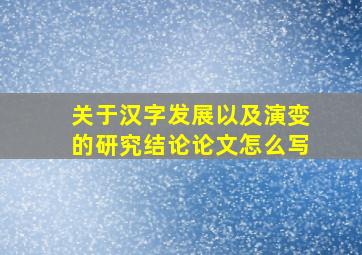 关于汉字发展以及演变的研究结论论文怎么写