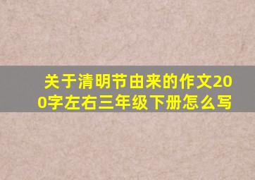 关于清明节由来的作文200字左右三年级下册怎么写