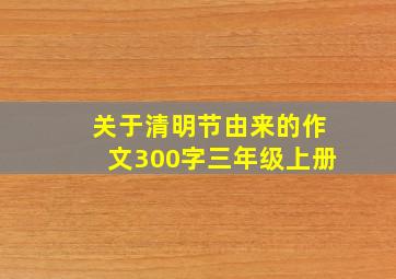 关于清明节由来的作文300字三年级上册