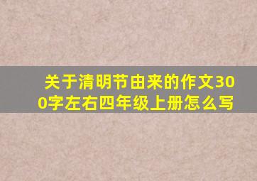 关于清明节由来的作文300字左右四年级上册怎么写