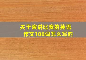 关于演讲比赛的英语作文100词怎么写的