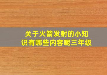 关于火箭发射的小知识有哪些内容呢三年级