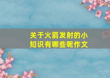 关于火箭发射的小知识有哪些呢作文