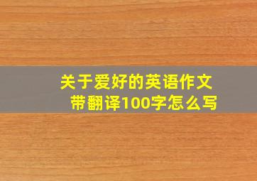 关于爱好的英语作文带翻译100字怎么写