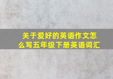 关于爱好的英语作文怎么写五年级下册英语词汇