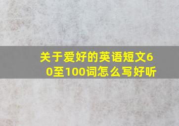 关于爱好的英语短文60至100词怎么写好听