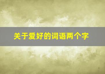 关于爱好的词语两个字