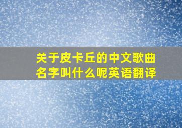 关于皮卡丘的中文歌曲名字叫什么呢英语翻译