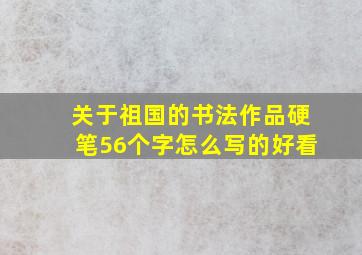 关于祖国的书法作品硬笔56个字怎么写的好看