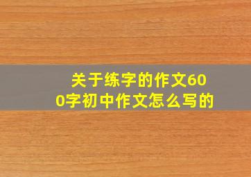 关于练字的作文600字初中作文怎么写的