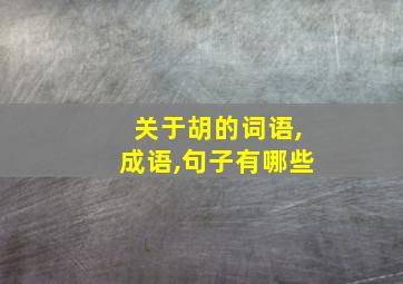 关于胡的词语,成语,句子有哪些