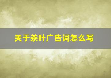 关于茶叶广告词怎么写