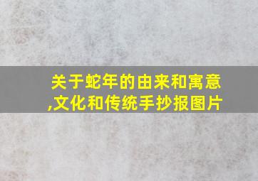 关于蛇年的由来和寓意,文化和传统手抄报图片