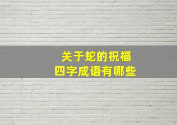 关于蛇的祝福四字成语有哪些