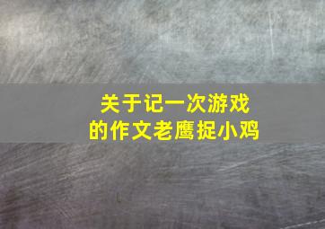 关于记一次游戏的作文老鹰捉小鸡