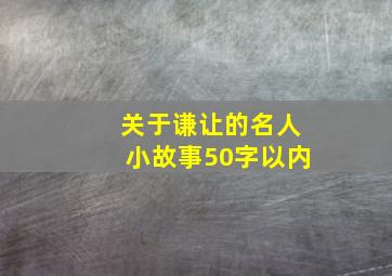 关于谦让的名人小故事50字以内