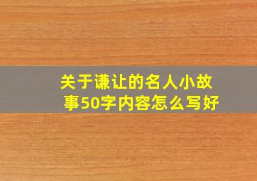 关于谦让的名人小故事50字内容怎么写好