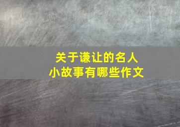 关于谦让的名人小故事有哪些作文