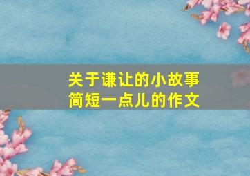 关于谦让的小故事简短一点儿的作文