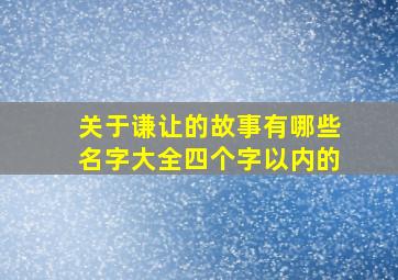 关于谦让的故事有哪些名字大全四个字以内的