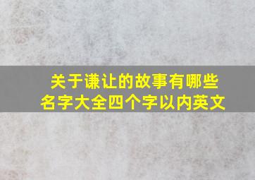 关于谦让的故事有哪些名字大全四个字以内英文