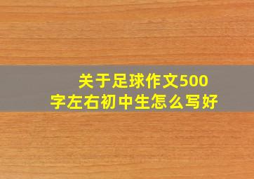 关于足球作文500字左右初中生怎么写好