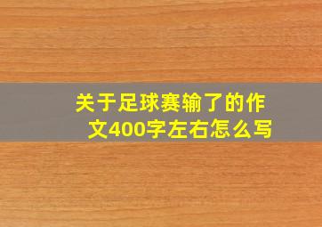 关于足球赛输了的作文400字左右怎么写