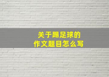 关于踢足球的作文题目怎么写